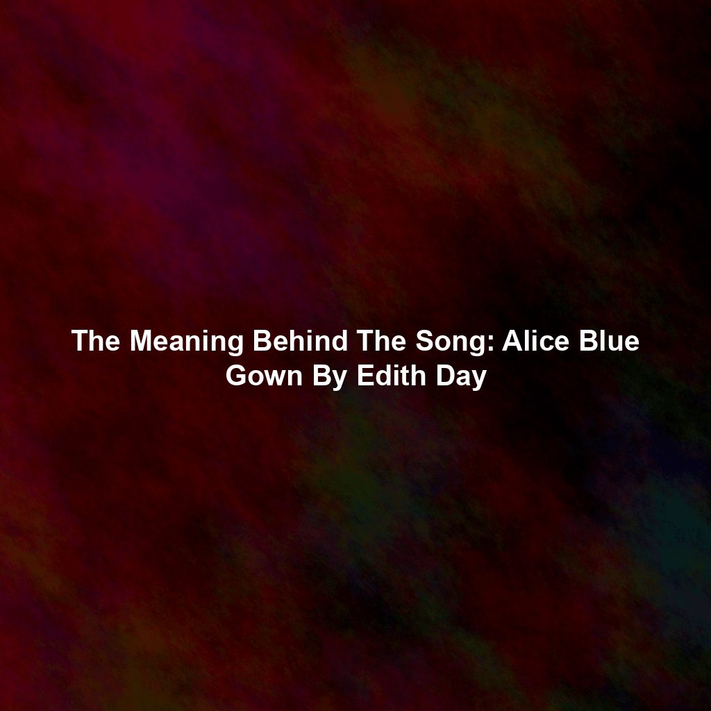 The Meaning Behind The Song Alice Blue Gown By Edith Day Exploring(00)