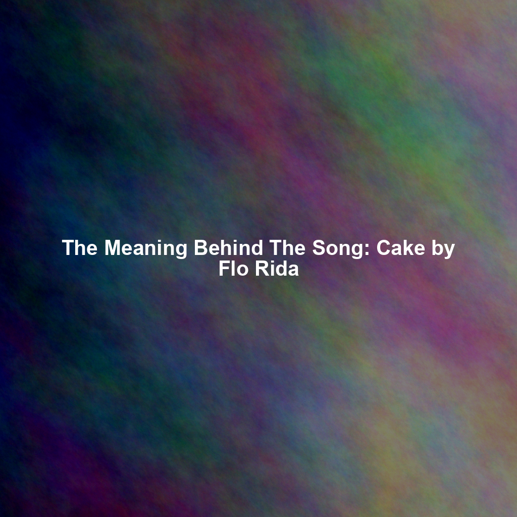 The Meaning Behind The Song: Cake by Flo Rida - Exploring Song Meanings ...