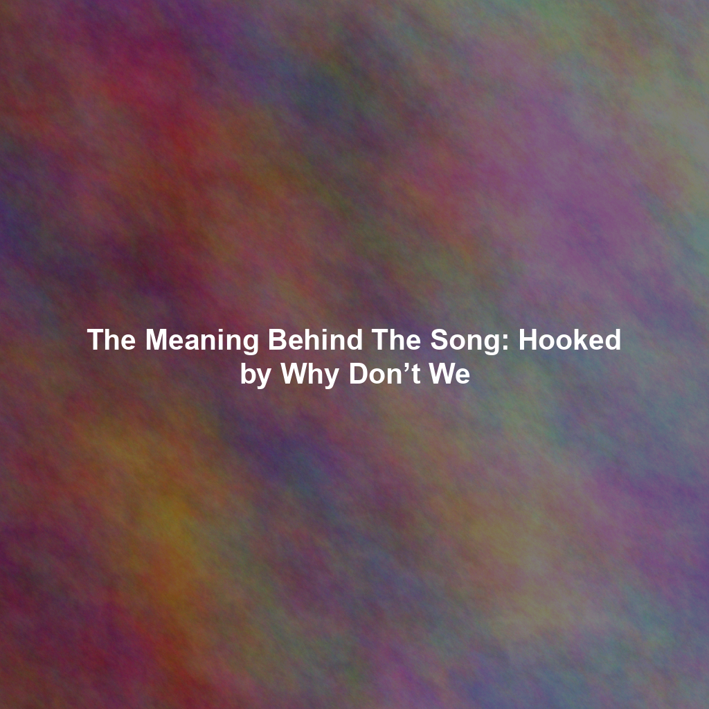 The Meaning Behind The Song: Hooked by Why Don't We - Exploring Song ...