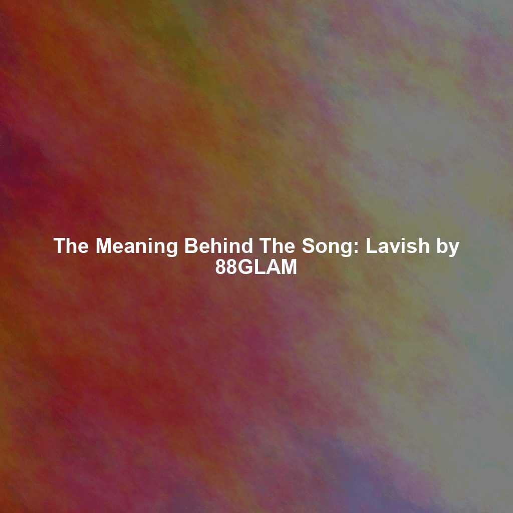 The Meaning Behind The Song: Lavish by 88GLAM - Exploring Song Meanings ...