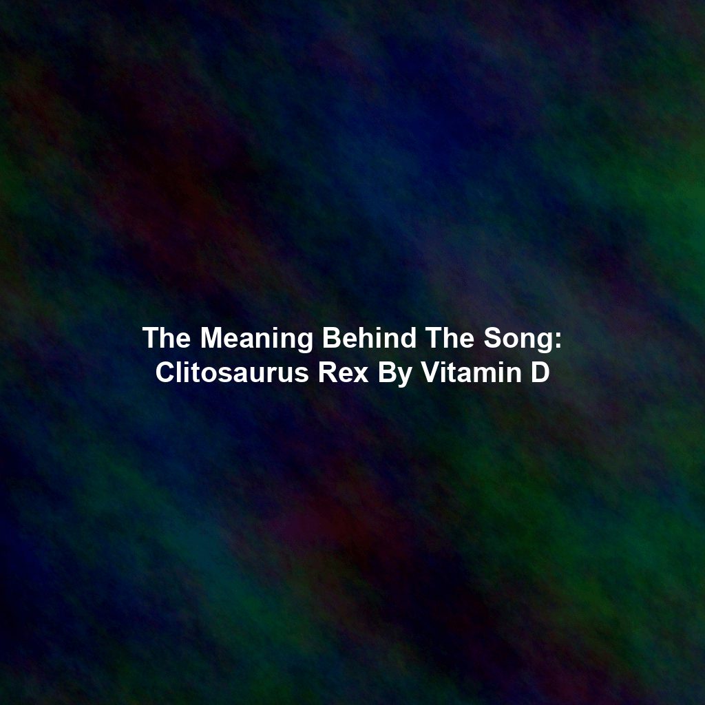 The Meaning Behind The Song: Clitosaurus Rex By Vitamin D - Exploring ...