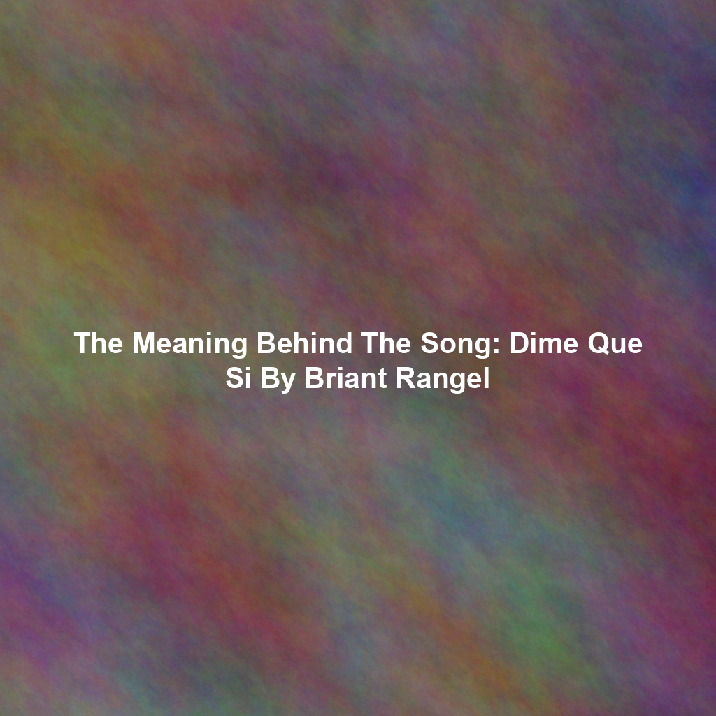 The Meaning Behind The Song: Dime Que Si By Briant Rangel - Exploring ...