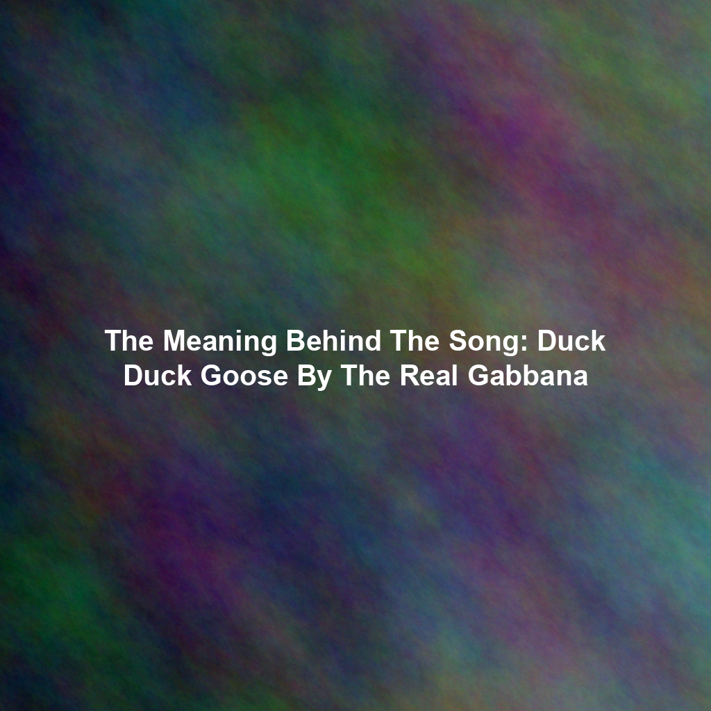 The Meaning Behind The Song Duck Duck Goose By The Real Gabbana