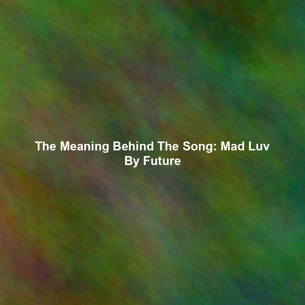 The Meaning Behind The Song: Mad Luv By Future - Exploring Song ...
