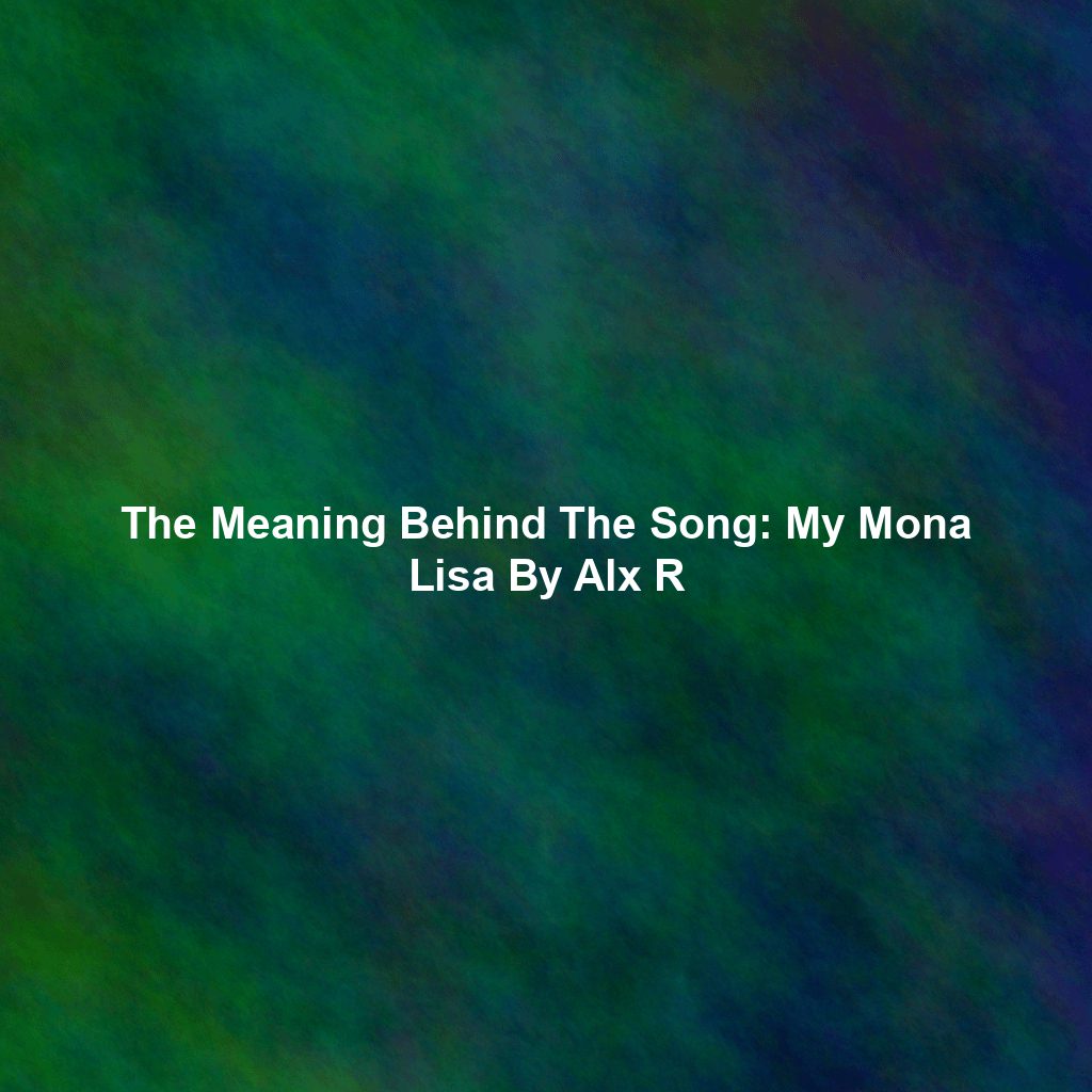 The Meaning Behind The Song: My Mona Lisa By Alx R - Exploring Song ...