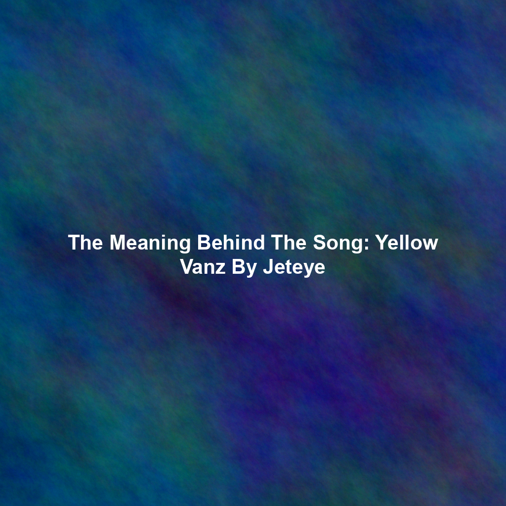 The Meaning Behind The Song: Yellow Vanz By Jeteye - Exploring Song ...