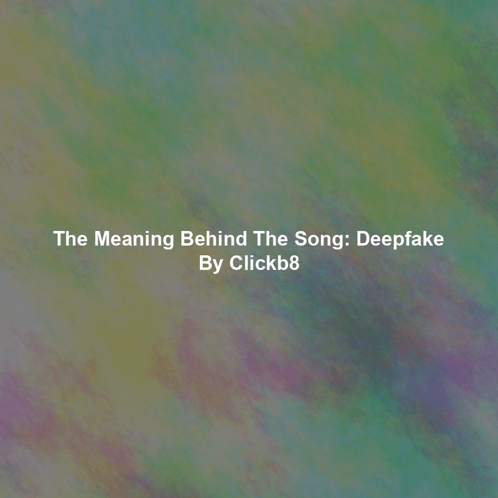 The Meaning Behind The Song: Deepfake By Clickb8 - Exploring Song ...