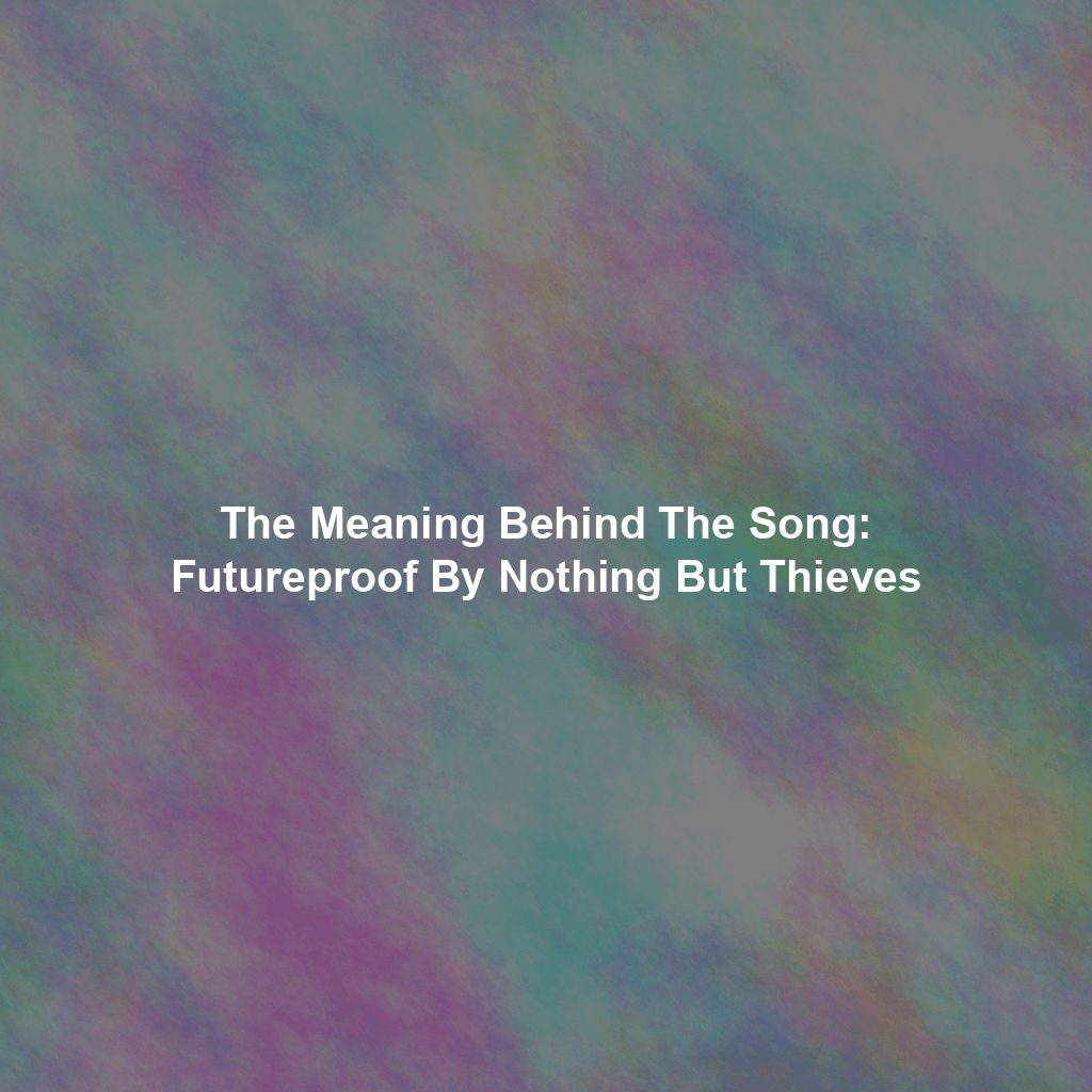 The Meaning Behind The Song: Futureproof By Nothing But Thieves