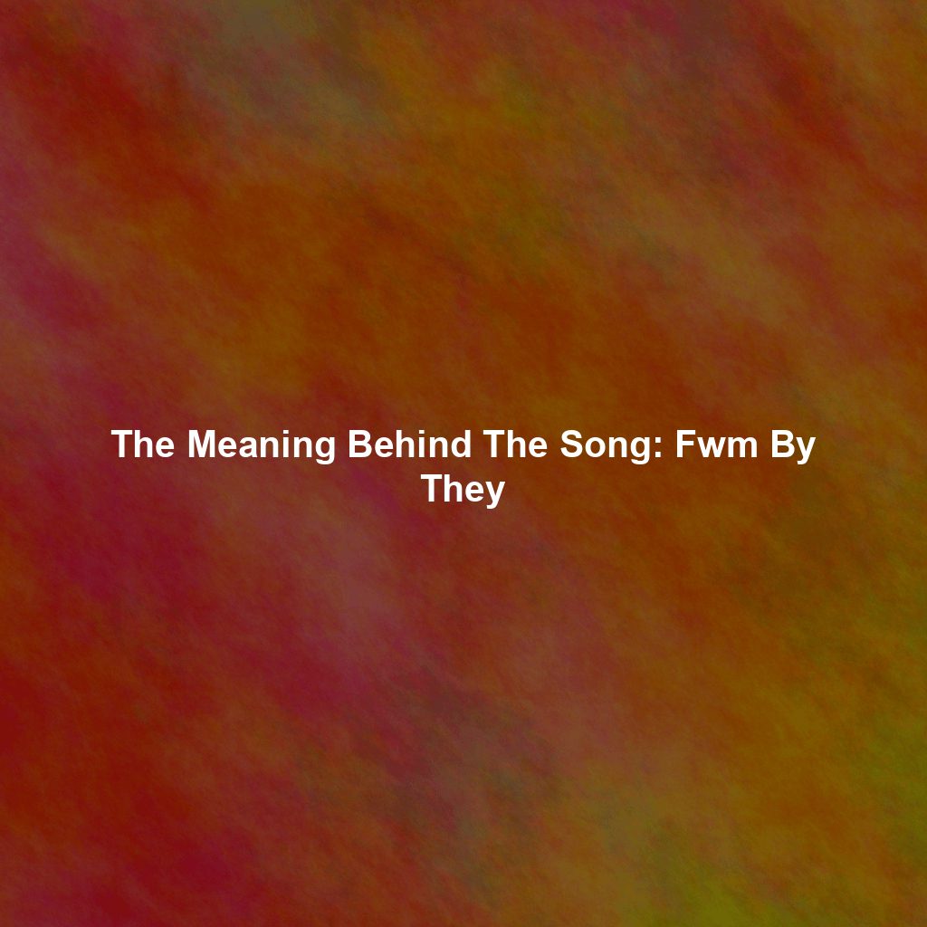 The Meaning Behind The Song: Fwm By They