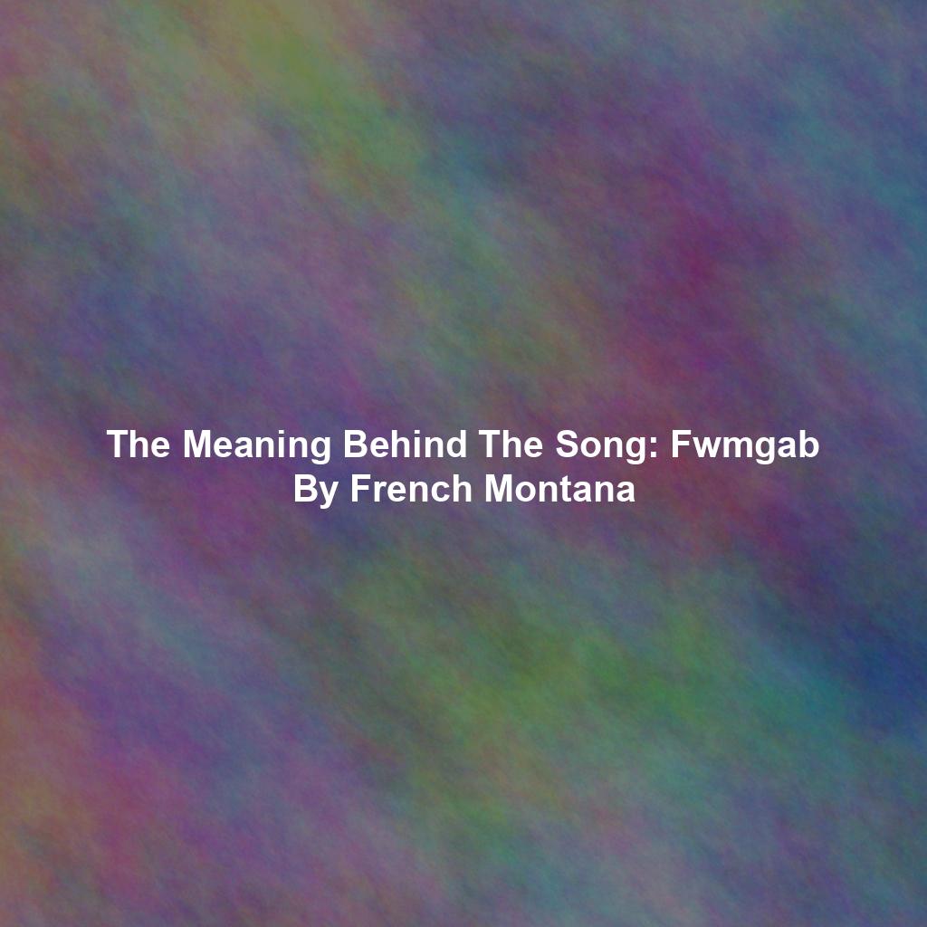 The Meaning Behind The Song: Fwmgab By French Montana