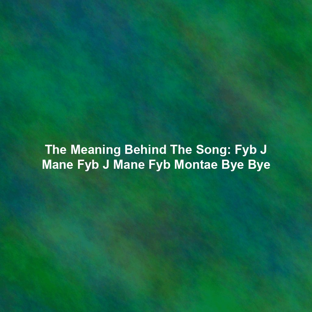 The Meaning Behind The Song: Fyb J Mane Fyb J Mane Fyb Montae Bye Bye
