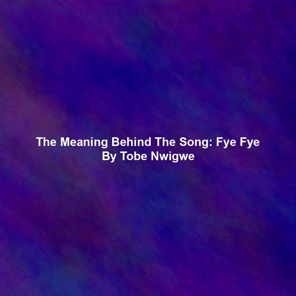 The Meaning Behind The Song: Fye Fye By Tobe Nwigwe
