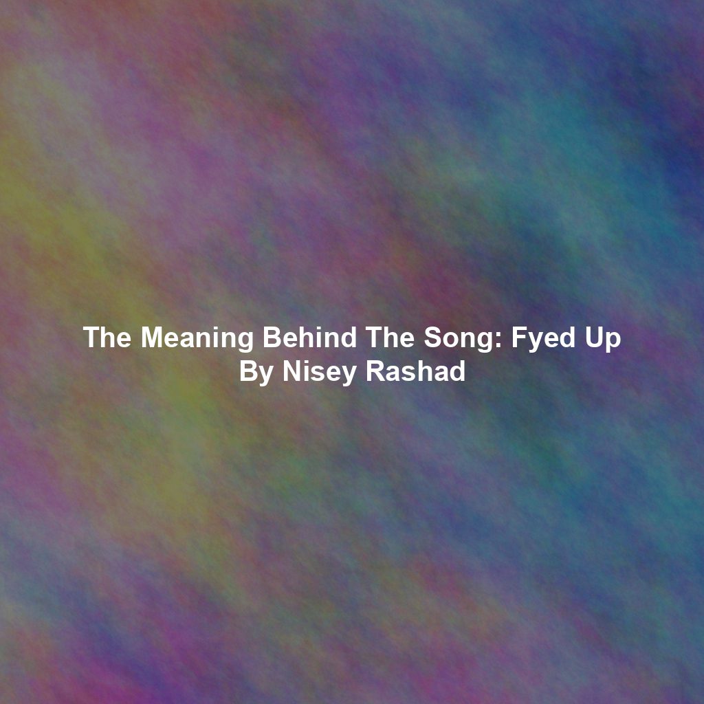 The Meaning Behind The Song: Fyed Up By Nisey Rashad
