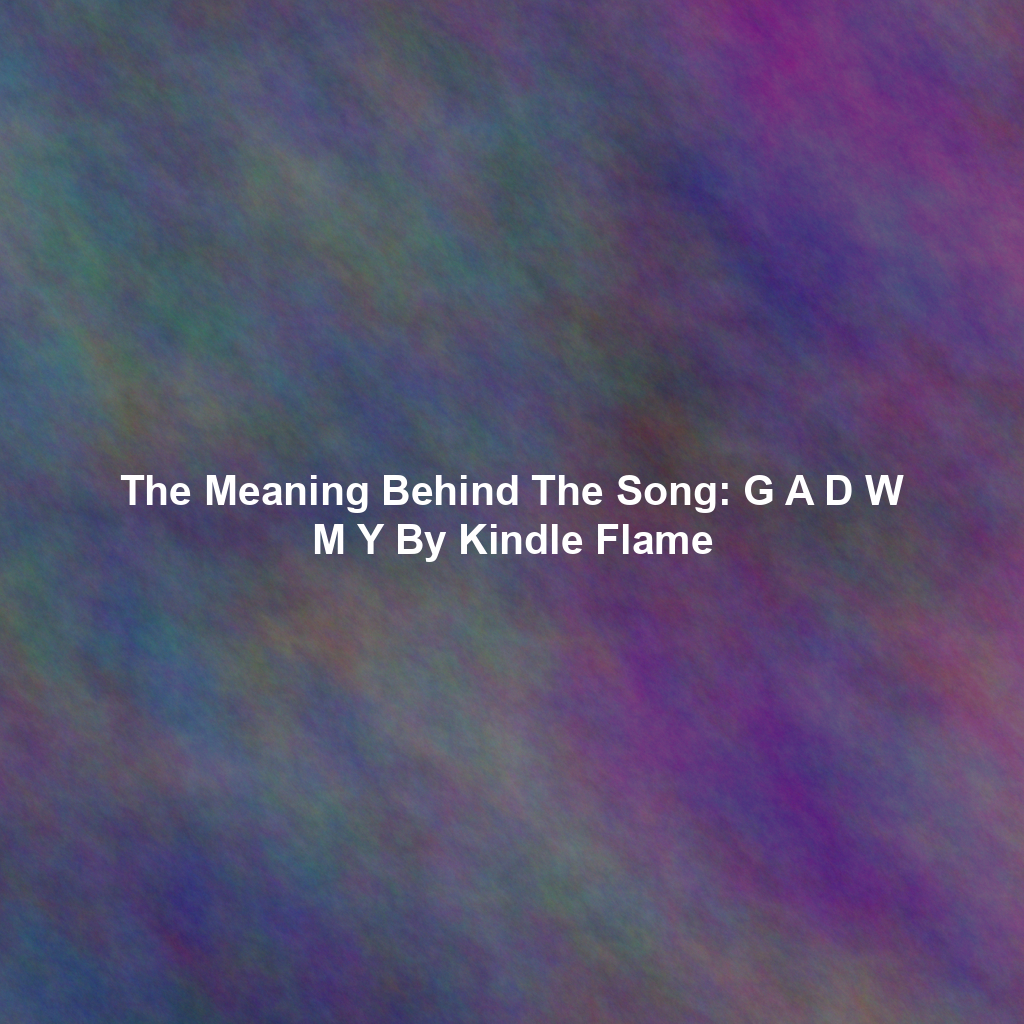 The Meaning Behind The Song: G A D W M Y By Kindle Flame
