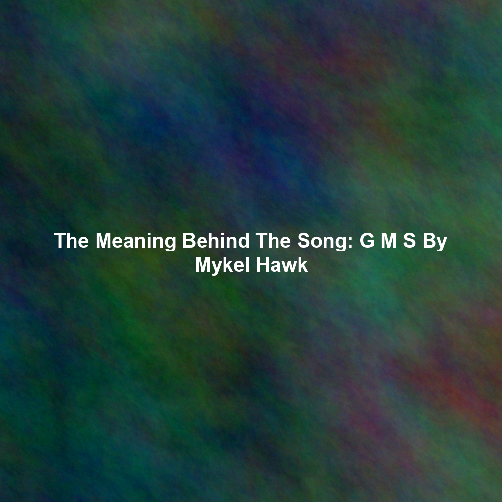 The Meaning Behind The Song: G M S By Mykel Hawk