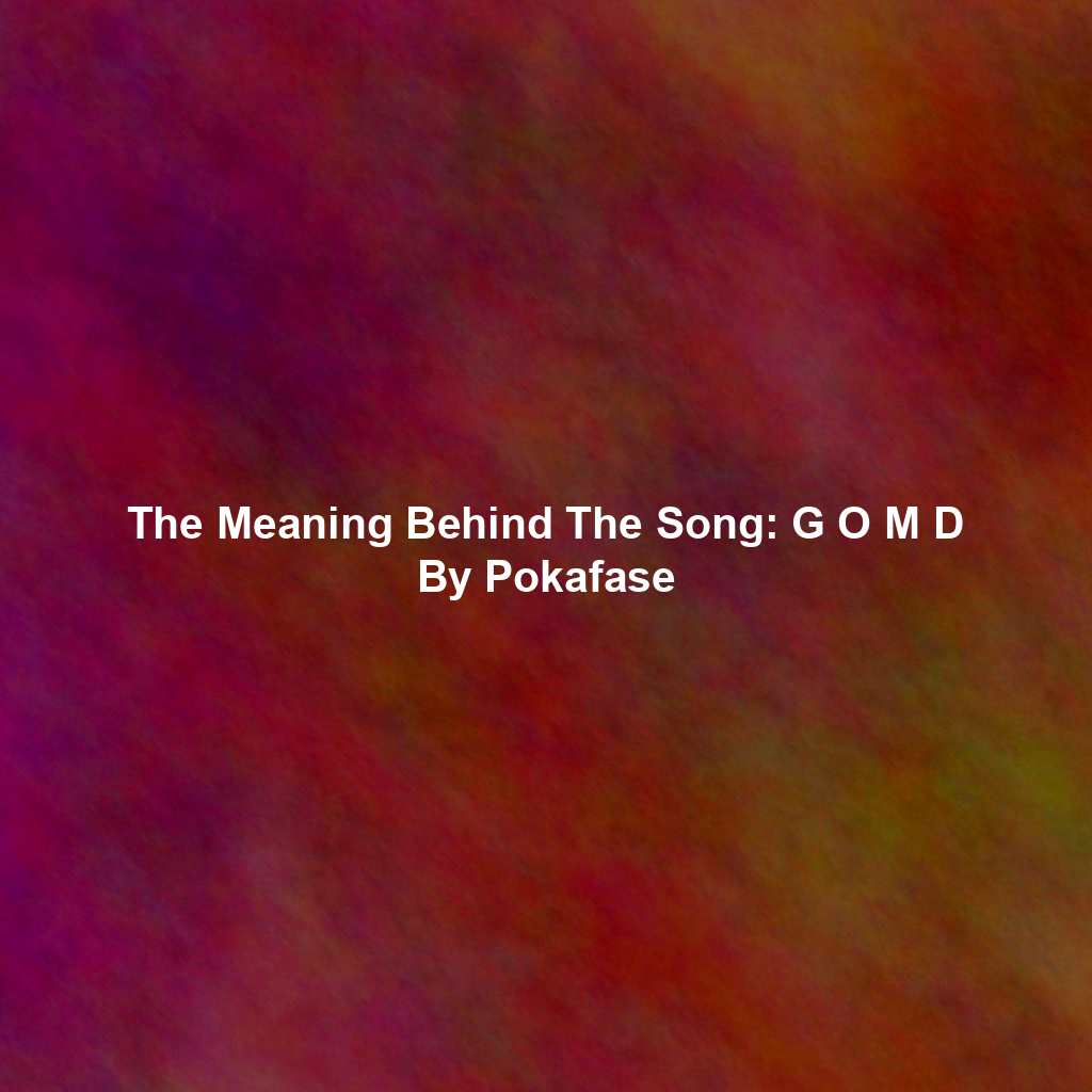 The Meaning Behind The Song: G O M D By Pokafase