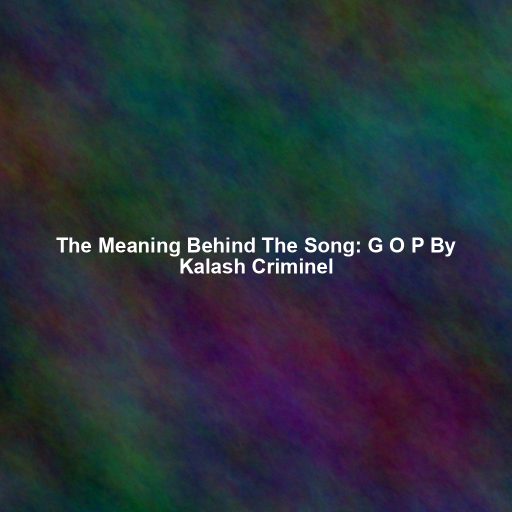 The Meaning Behind The Song: G O P By Kalash Criminel