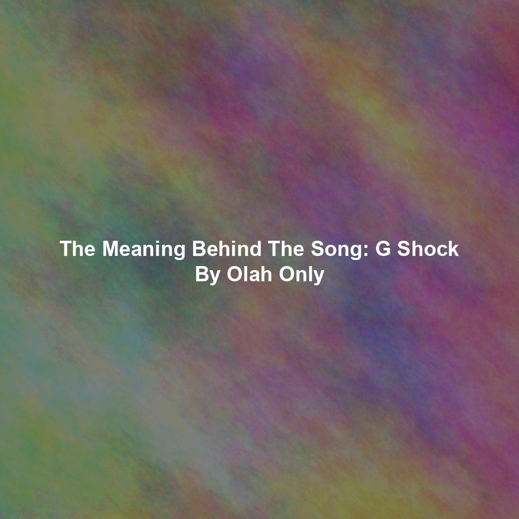 The Meaning Behind The Song: G Shock By Olah Only