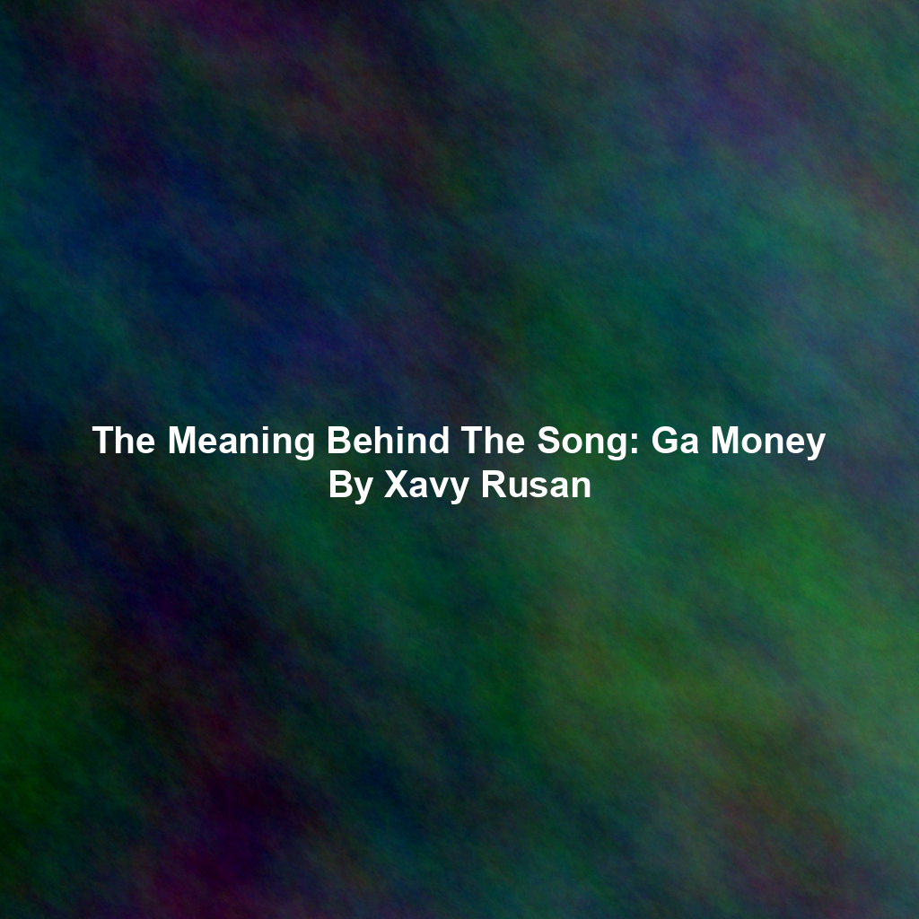 The Meaning Behind The Song: Ga Money By Xavy Rusan