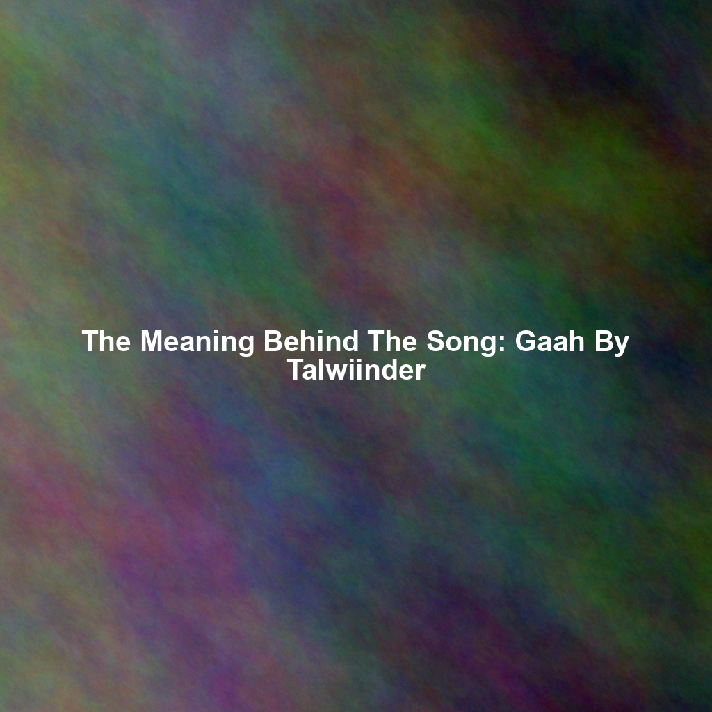 The Meaning Behind The Song: Gaah By Talwiinder