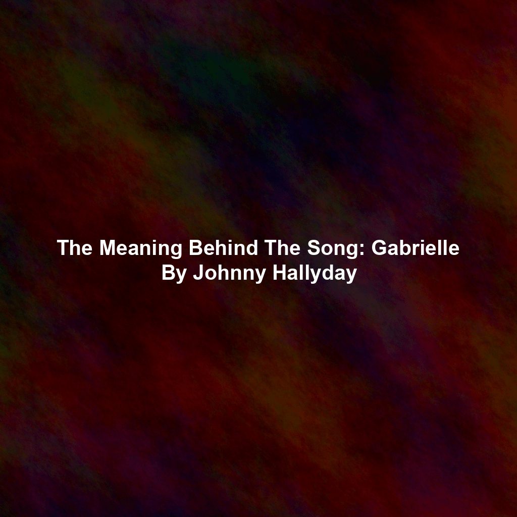 The Meaning Behind The Song: Gabrielle By Johnny Hallyday