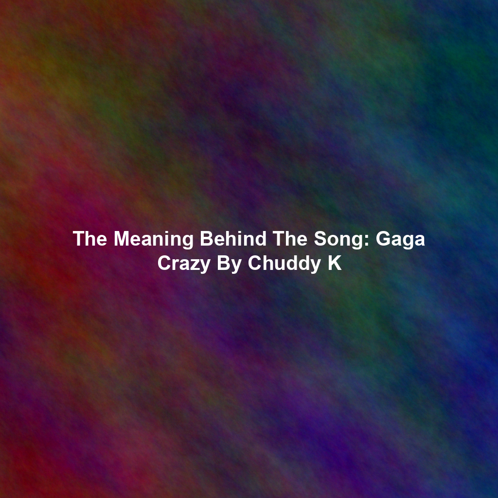 The Meaning Behind The Song: Gaga Crazy By Chuddy K