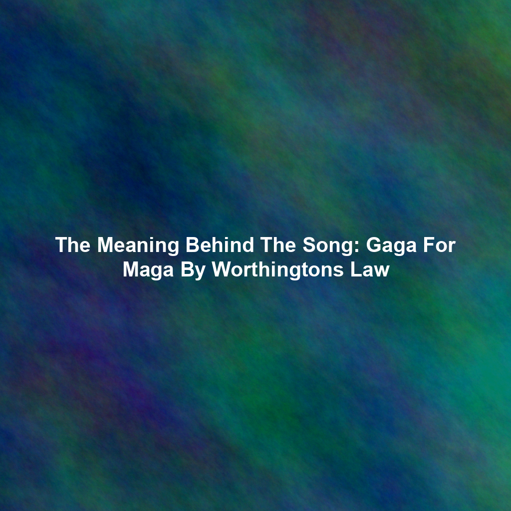 The Meaning Behind The Song: Gaga For Maga By Worthingtons Law