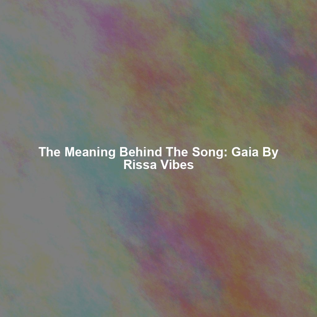 The Meaning Behind The Song: Gaia By Rissa Vibes