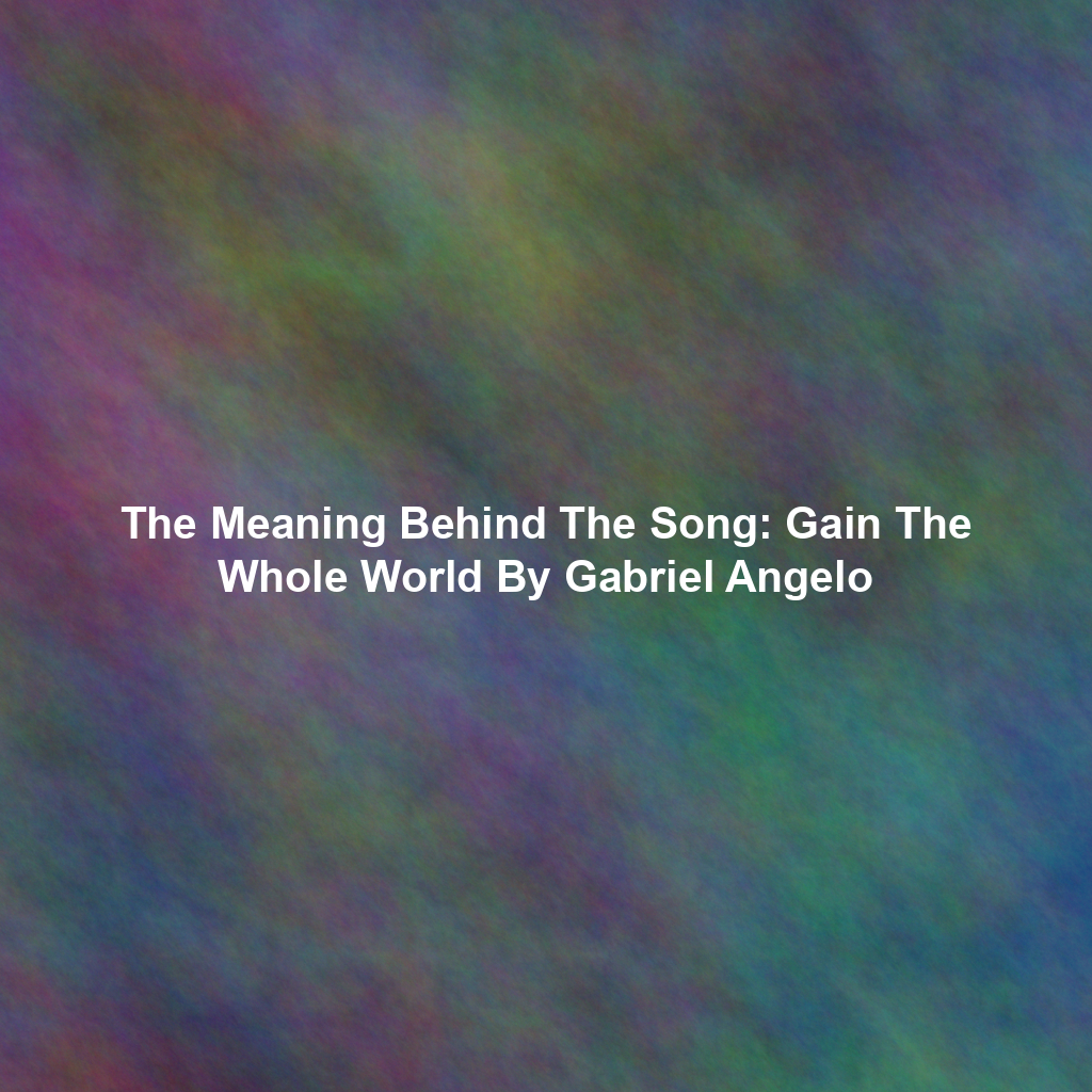 The Meaning Behind The Song: Gain The Whole World By Gabriel Angelo