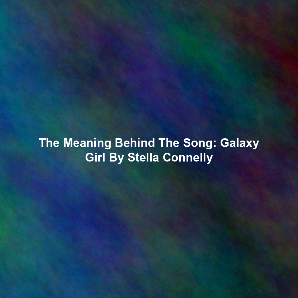 The Meaning Behind The Song: Galaxy Girl By Stella Connelly