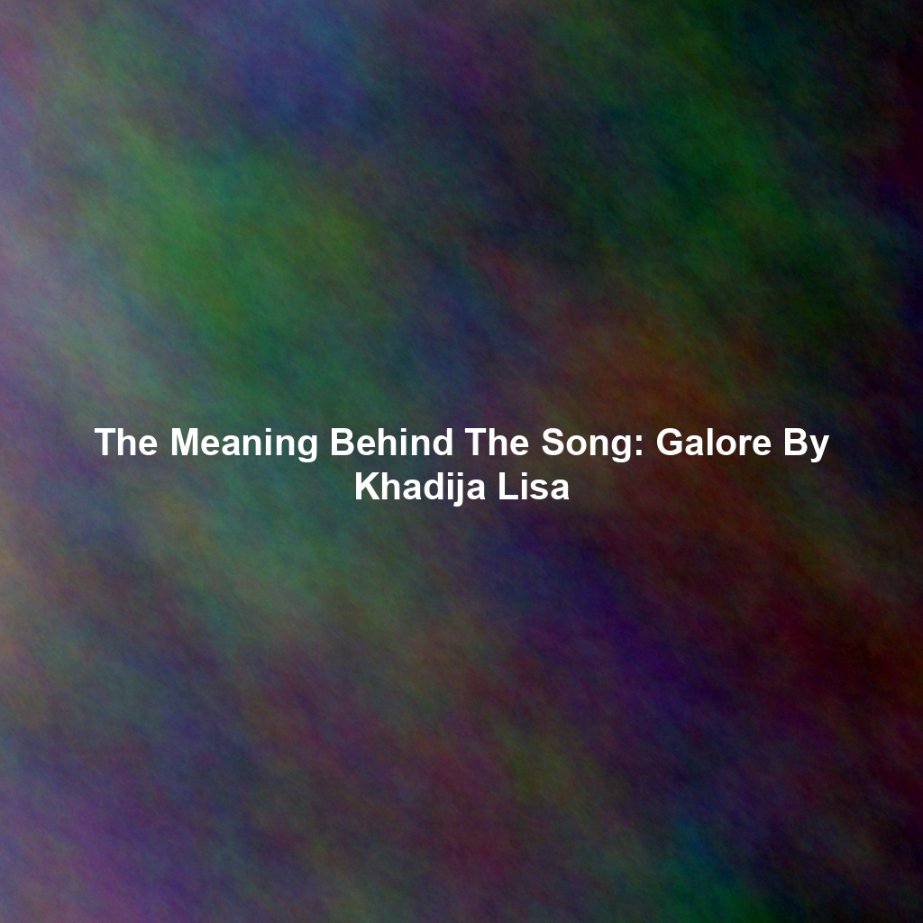 The Meaning Behind The Song: Galore By Khadija Lisa