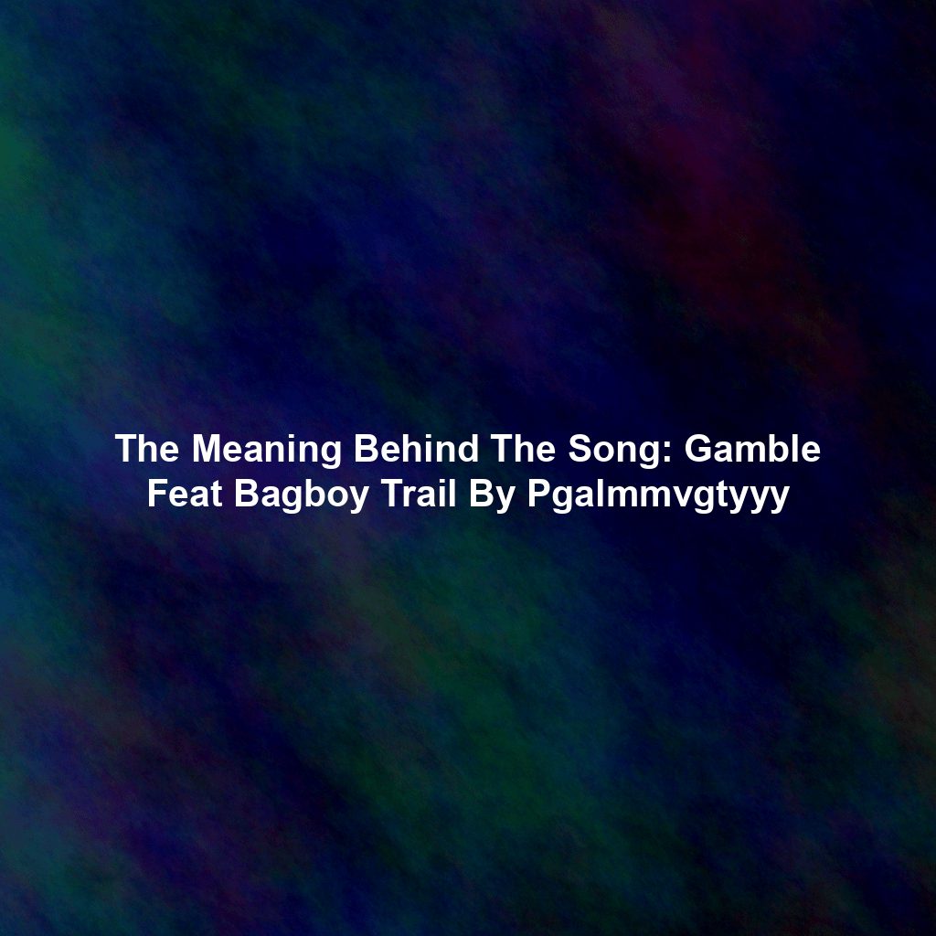 The Meaning Behind The Song: Gamble Feat Bagboy Trail By Pgalmmvgtyyy
