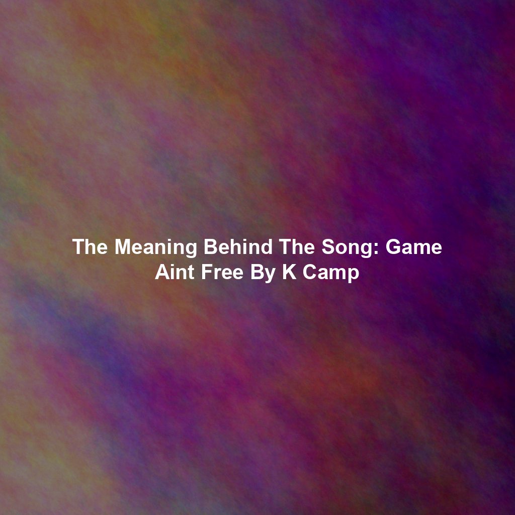 The Meaning Behind The Song: Game Aint Free By K Camp