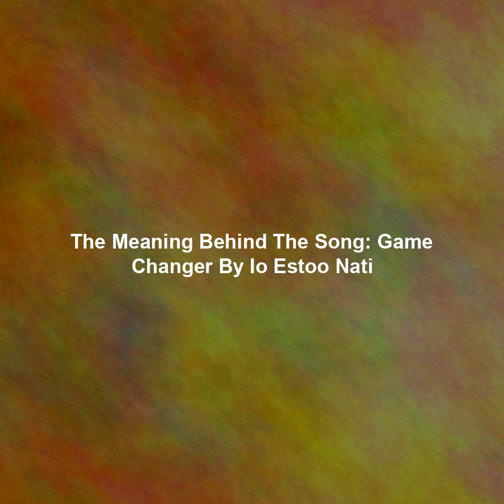 The Meaning Behind The Song: Game Changer By Io Estoo Nati