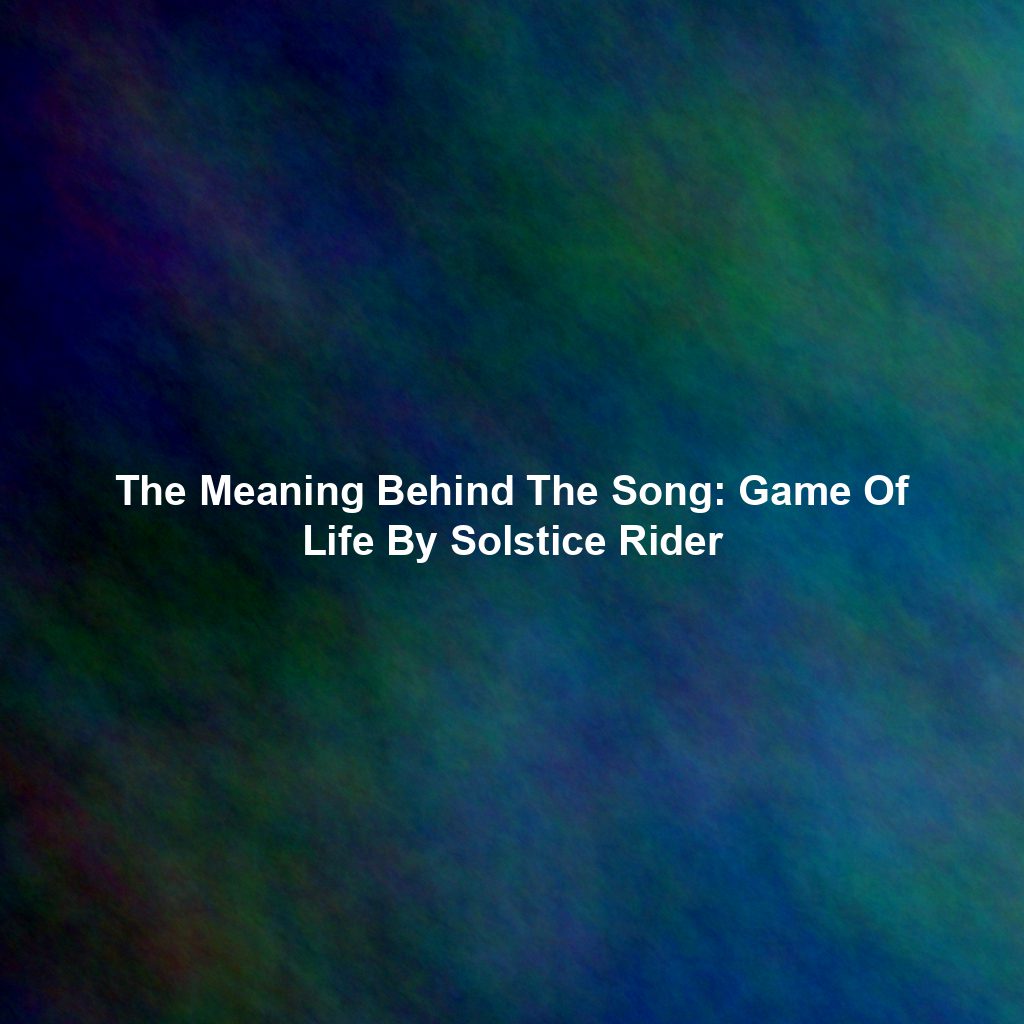 The Meaning Behind The Song: Game Of Life By Solstice Rider