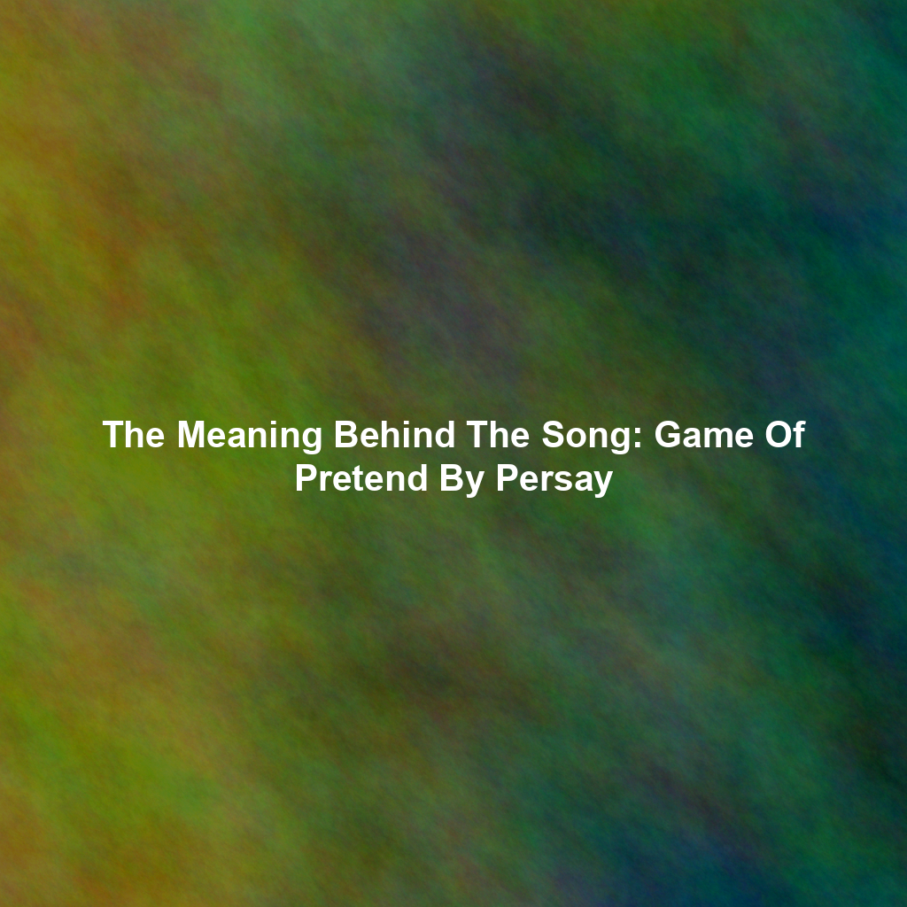 The Meaning Behind The Song: Game Of Pretend By Persay