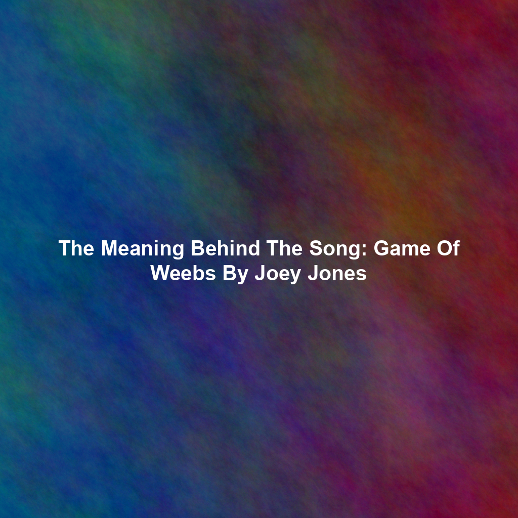 The Meaning Behind The Song: Game Of Weebs By Joey Jones