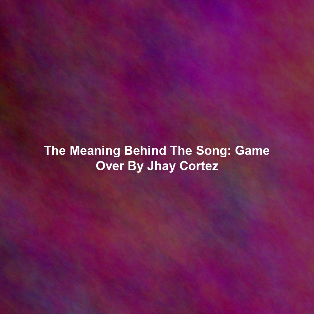 The Meaning Behind The Song: Game Over By Jhay Cortez