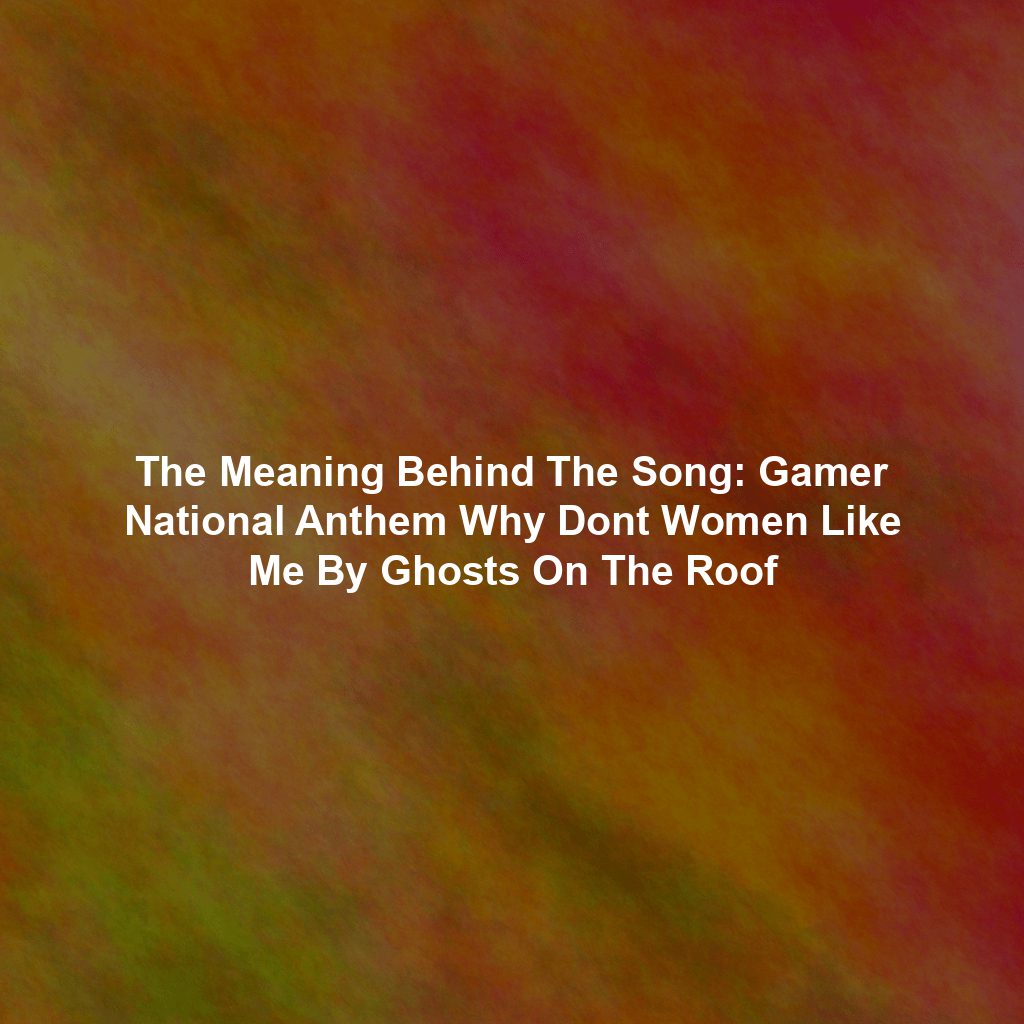 The Meaning Behind The Song: Gamer National Anthem Why Dont Women Like Me By Ghosts On The Roof