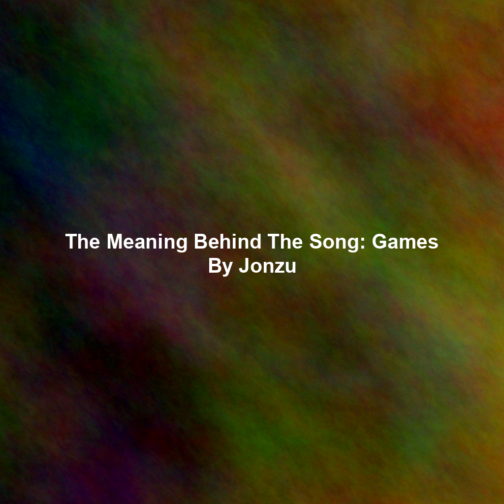 The Meaning Behind The Song: Games By Jonzu