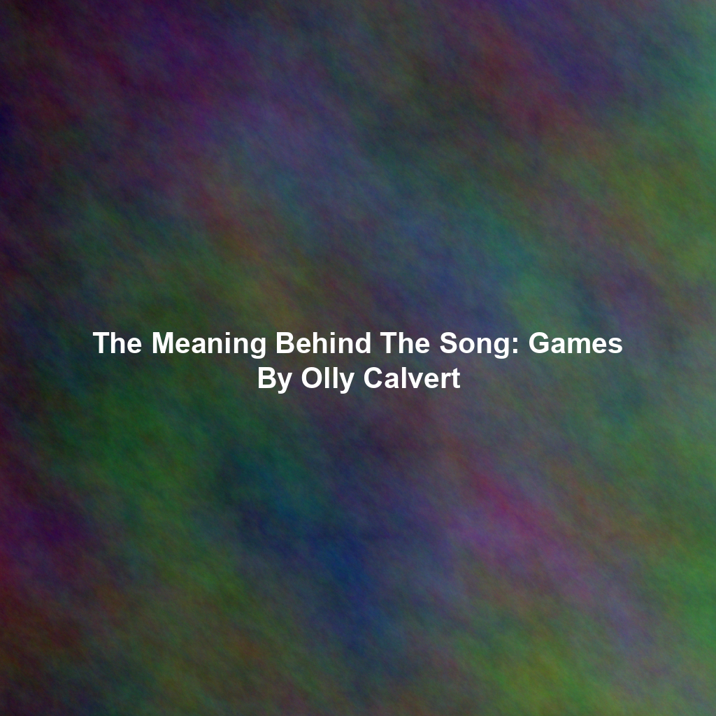 The Meaning Behind The Song: Games By Olly Calvert