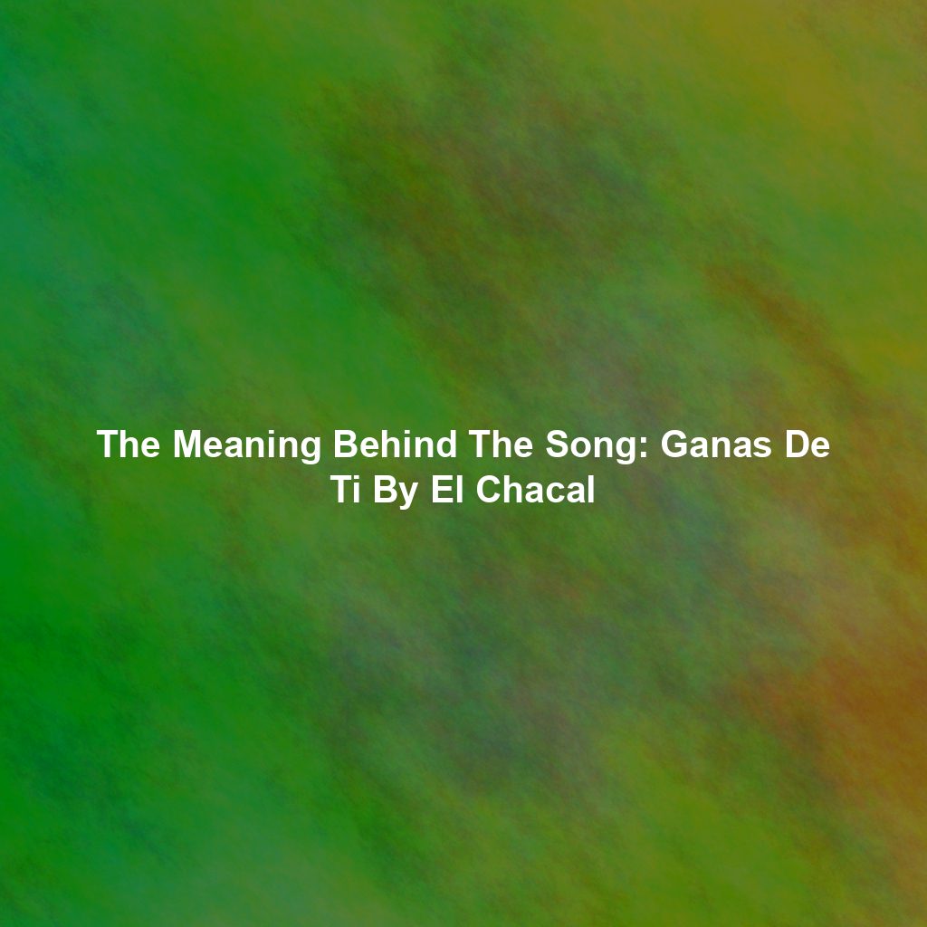 The Meaning Behind The Song: Ganas De Ti By El Chacal