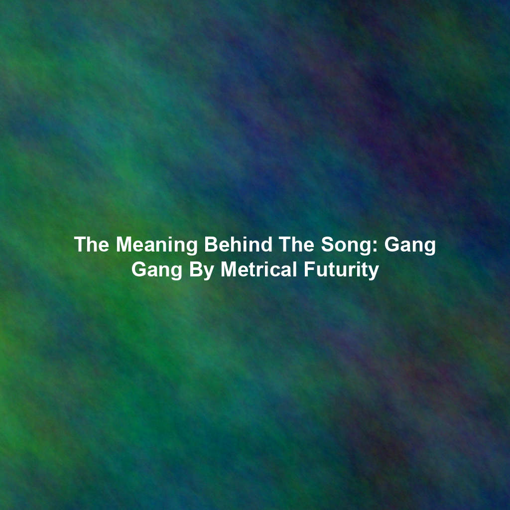 The Meaning Behind The Song: Gang Gang By Metrical Futurity