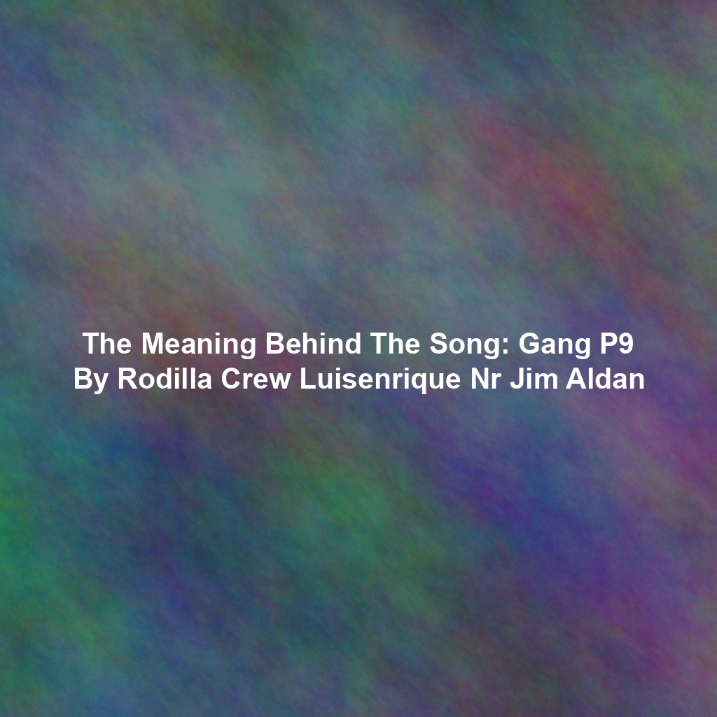 The Meaning Behind The Song: Gang P9 By Rodilla Crew Luisenrique Nr Jim Aldan