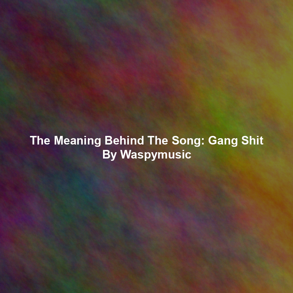 The Meaning Behind The Song: Gang Shit By Waspymusic