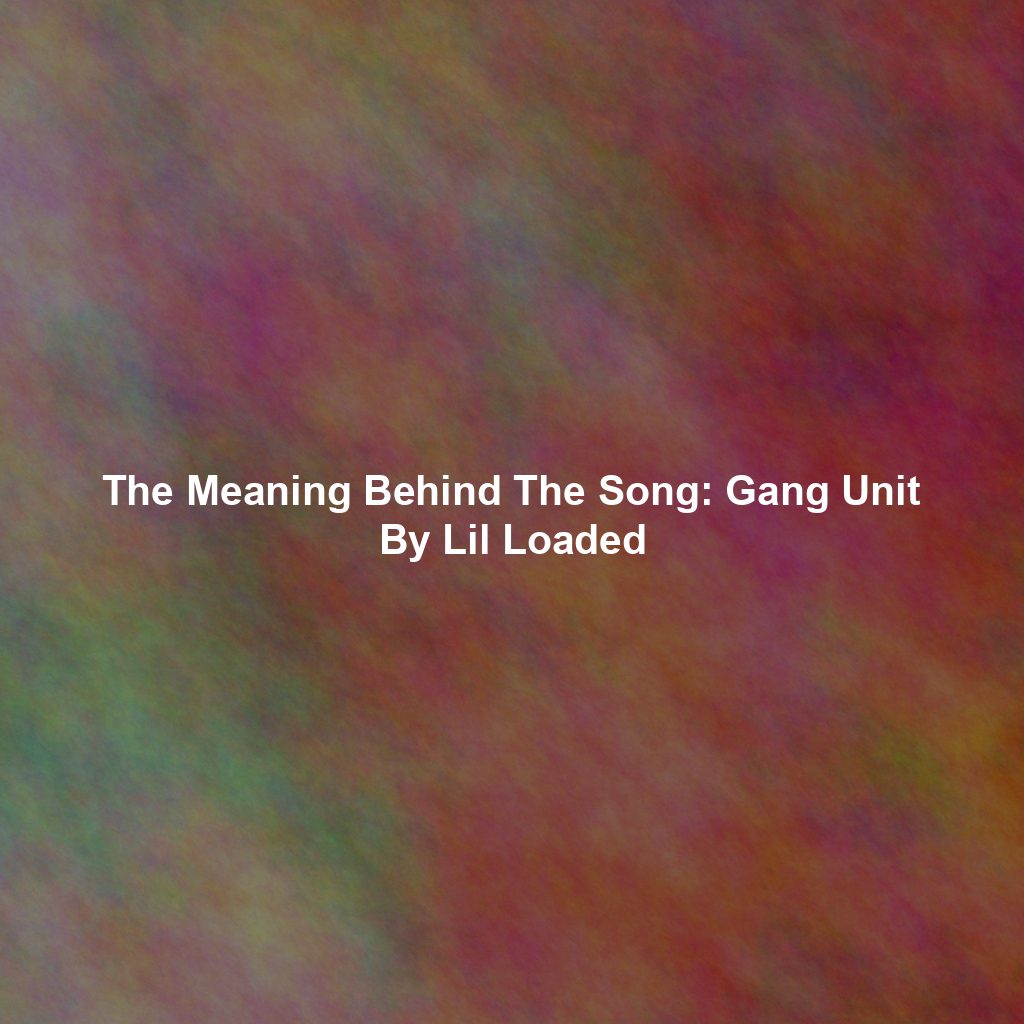 The Meaning Behind The Song: Gang Unit By Lil Loaded