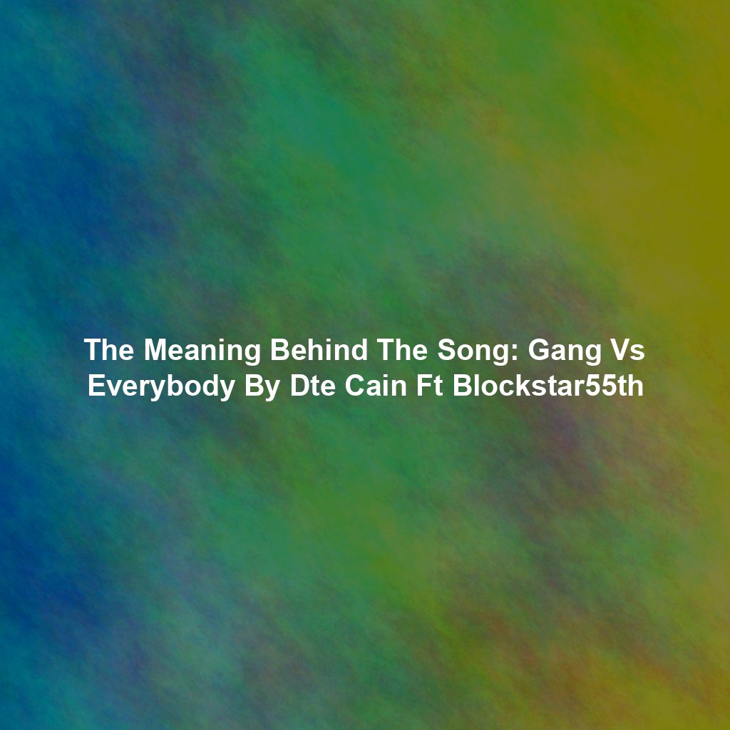 The Meaning Behind The Song: Gang Vs Everybody By Dte Cain Ft Blockstar55th