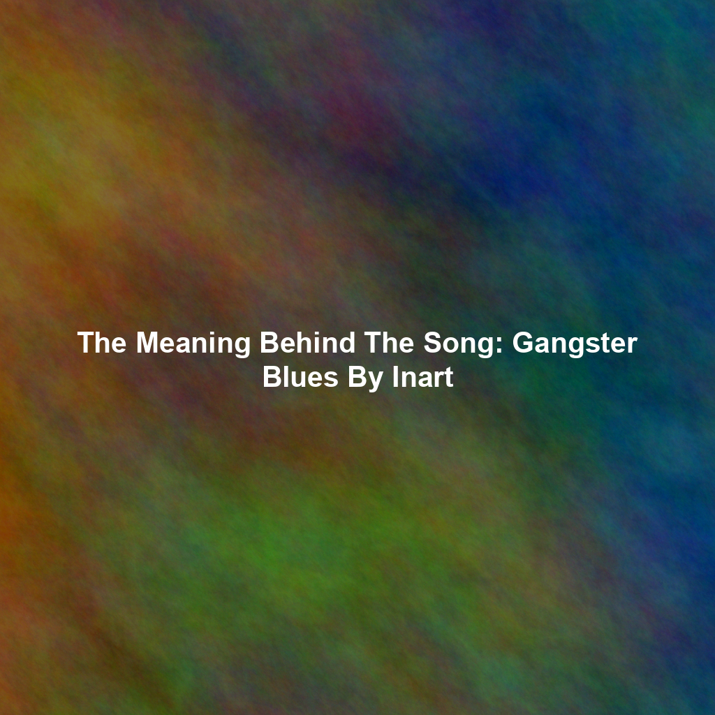 The Meaning Behind The Song: Gangster Blues By Inart