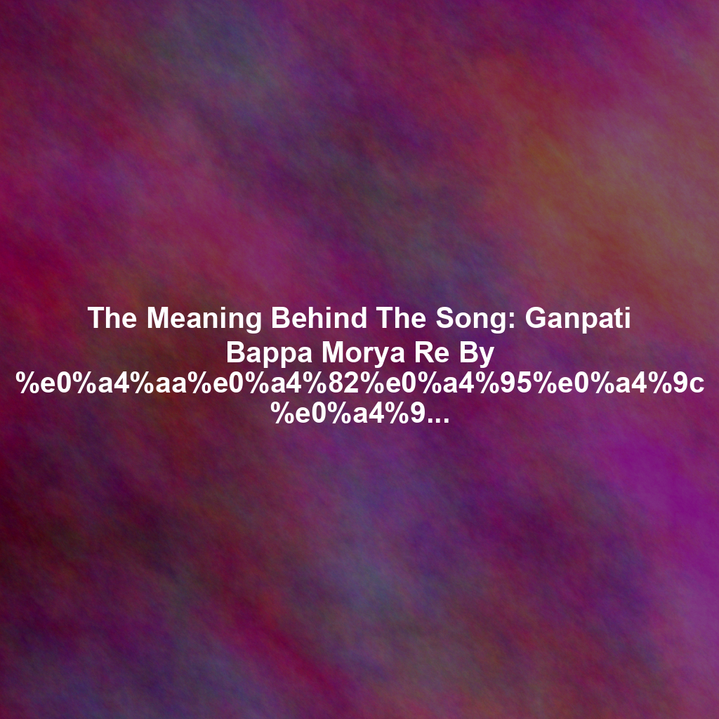 The Meaning Behind The Song: Ganpati Bappa Morya Re By %e0%a4%aa%e0%a4%82%e0%a4%95%e0%a4%9c %e0%a4%95%e0%a5%81%e0%a4%ae%e0%a4%be%e0%a4%b0