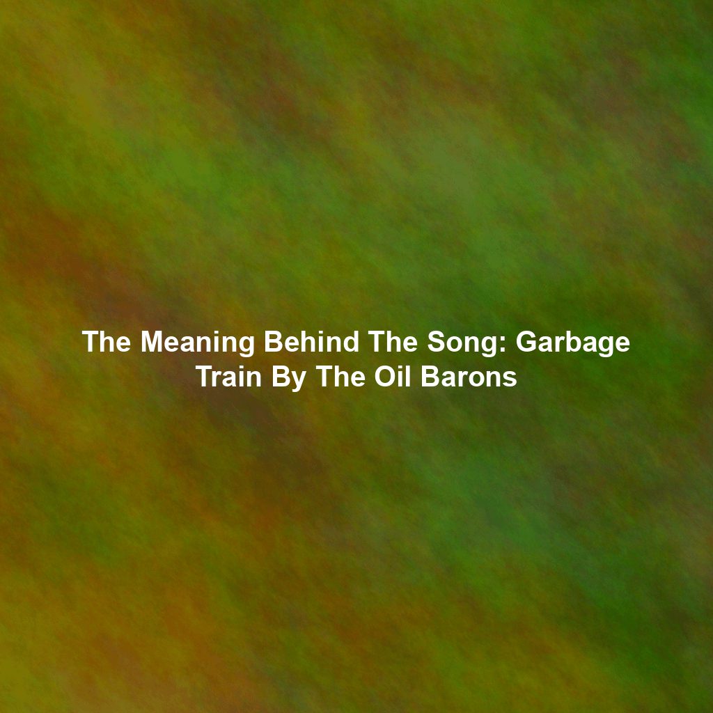 The Meaning Behind The Song: Garbage Train By The Oil Barons